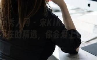 Xiuren秀人网 - 宋KiKi的白衬衫：无处不在的精选，你会爱上它的。